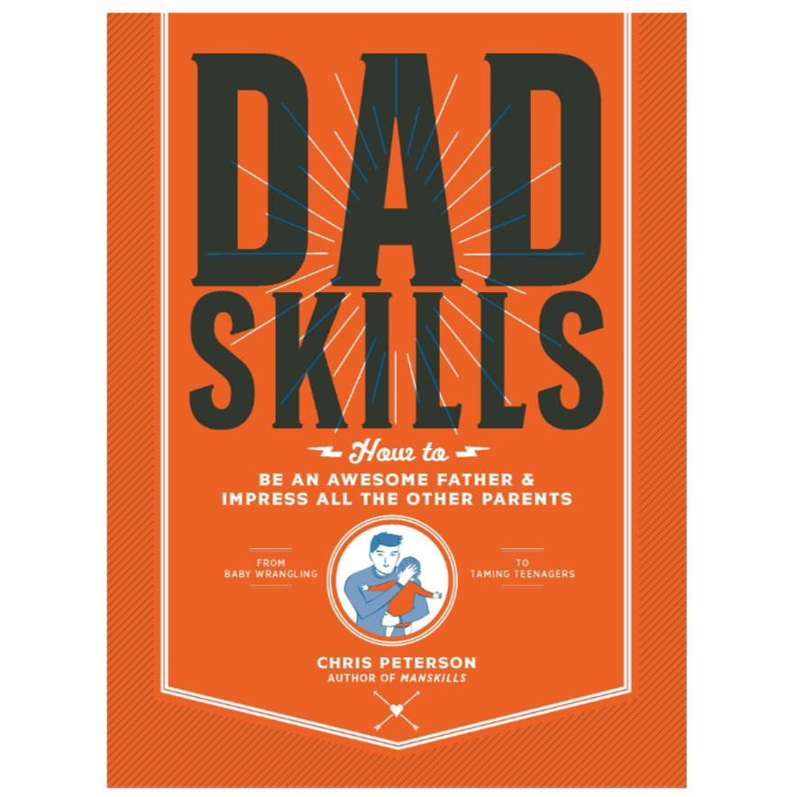 Dad Skills: How to Be an Awesome Father and Impress All the Other Parents